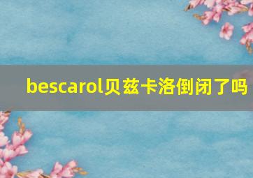 bescarol贝兹卡洛倒闭了吗