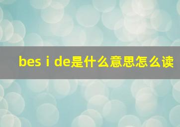 besⅰde是什么意思怎么读