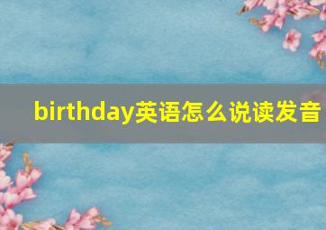 birthday英语怎么说读发音