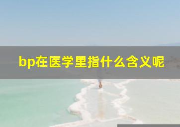 bp在医学里指什么含义呢