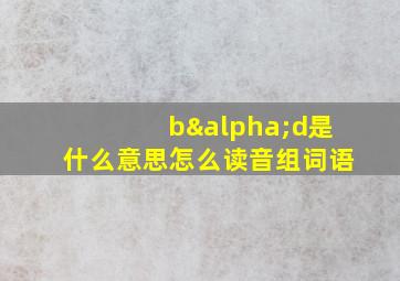 bαd是什么意思怎么读音组词语