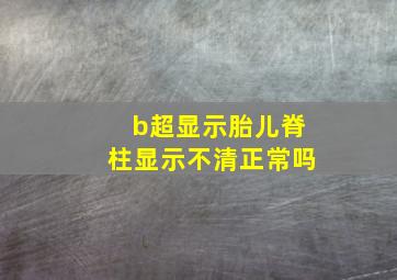 b超显示胎儿脊柱显示不清正常吗