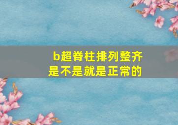 b超脊柱排列整齐是不是就是正常的