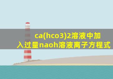 ca(hco3)2溶液中加入过量naoh溶液离子方程式