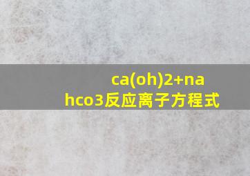 ca(oh)2+nahco3反应离子方程式