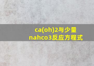 ca(oh)2与少量nahco3反应方程式