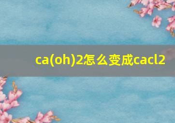 ca(oh)2怎么变成cacl2