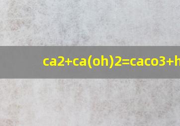 ca2+ca(oh)2=caco3+h2o