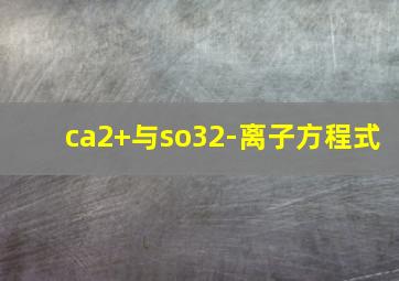 ca2+与so32-离子方程式