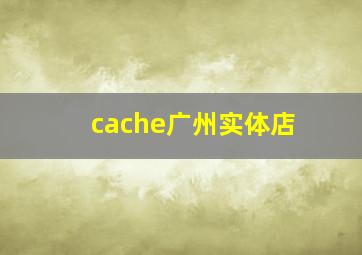 cache广州实体店