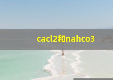 cacl2和nahco3