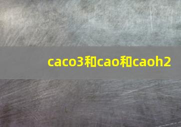 caco3和cao和caoh2