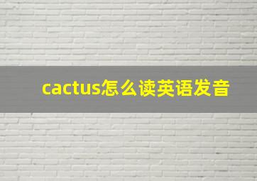 cactus怎么读英语发音