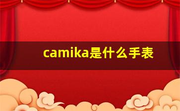 camika是什么手表