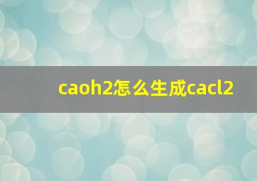 caoh2怎么生成cacl2