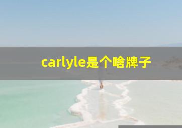 carlyle是个啥牌子