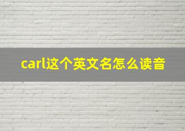 carl这个英文名怎么读音