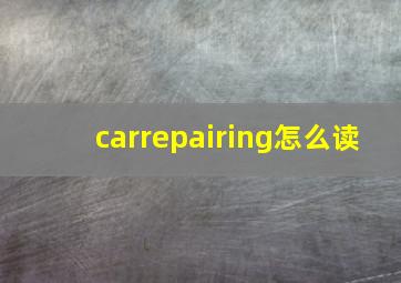 carrepairing怎么读