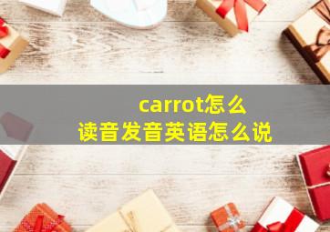 carrot怎么读音发音英语怎么说