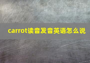 carrot读音发音英语怎么说