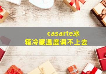 casarte冰箱冷藏温度调不上去