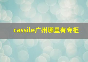 cassile广州哪里有专柜