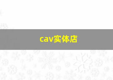 cav实体店