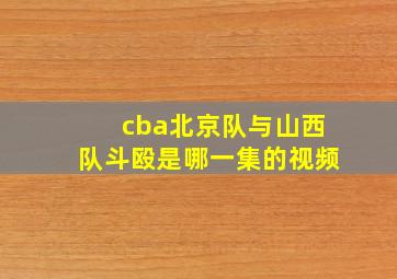 cba北京队与山西队斗殴是哪一集的视频