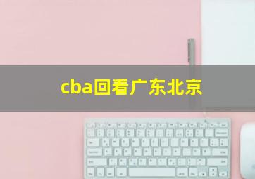 cba回看广东北京