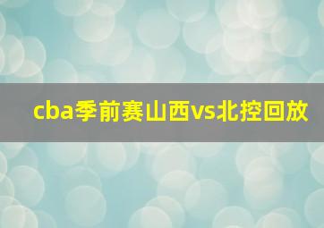 cba季前赛山西vs北控回放