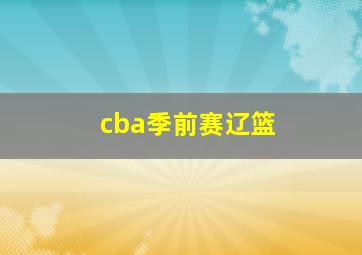 cba季前赛辽篮