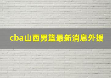 cba山西男篮最新消息外援