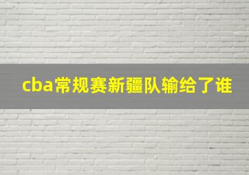 cba常规赛新疆队输给了谁