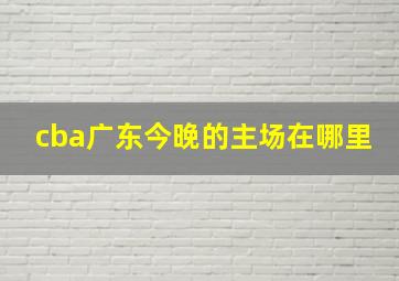 cba广东今晚的主场在哪里