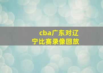 cba广东对辽宁比赛录像回放