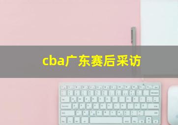 cba广东赛后采访