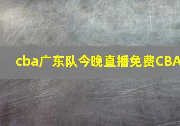 cba广东队今晚直播免费CBA