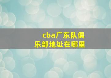 cba广东队俱乐部地址在哪里