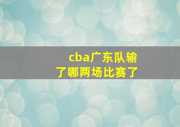 cba广东队输了哪两场比赛了