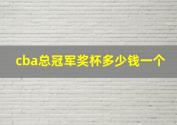 cba总冠军奖杯多少钱一个