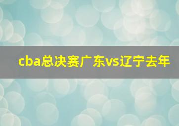 cba总决赛广东vs辽宁去年