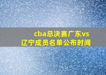 cba总决赛广东vs辽宁成员名单公布时间