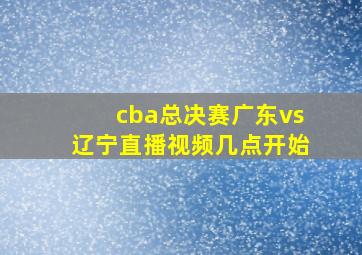 cba总决赛广东vs辽宁直播视频几点开始