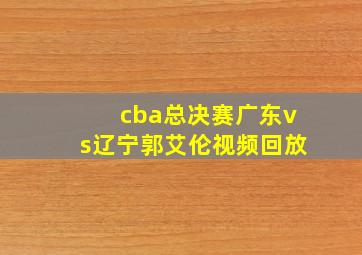 cba总决赛广东vs辽宁郭艾伦视频回放