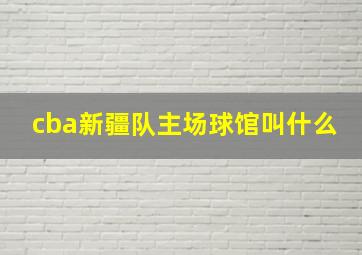 cba新疆队主场球馆叫什么