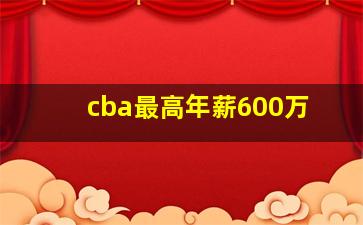 cba最高年薪600万