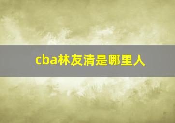 cba林友清是哪里人