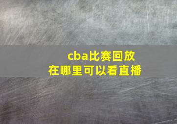 cba比赛回放在哪里可以看直播