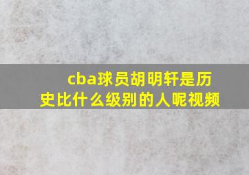 cba球员胡明轩是历史比什么级别的人呢视频