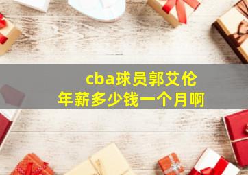 cba球员郭艾伦年薪多少钱一个月啊